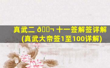 真武二 🐬 十一签解签详解(真武大帝签1至100详解)